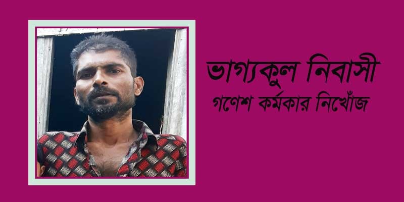 ভাগ্যকুল নিবাসী গণেশ কর্মকার নিখোঁজ ! ভাগ্যকুল নিবাসী গণেশ কর্মকার নিখোঁজ !