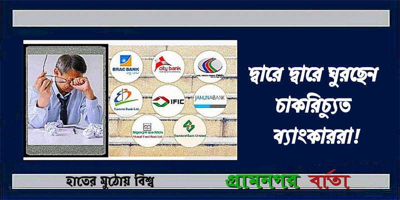 দ্বারে দ্বারে ঘুরছেন চাকরিচ্যুত ব্যাংকাররা! দ্বারে দ্বারে ঘুরছেন চাকরিচ্যুত ব্যাংকাররা!