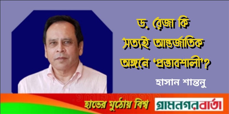 ড. রেজা কি সত্যই আন্তর্জাতিক অঙ্গনে ‘প্রভাবশালী’? ড. রেজা কি সত্যই আন্তর্জাতিক অঙ্গনে ‘প্রভাবশালী’?