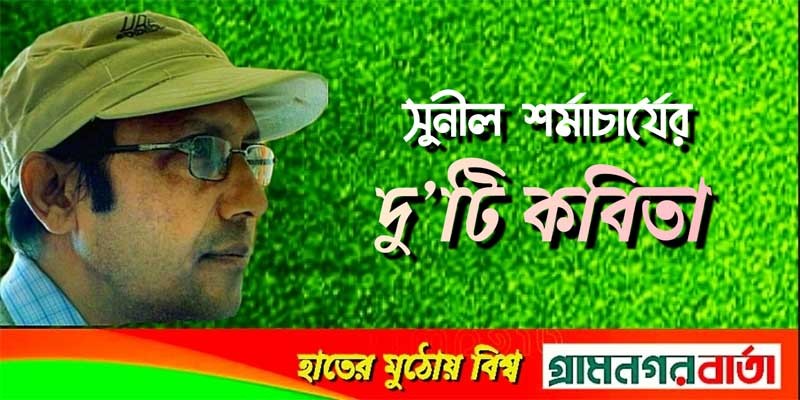 সুনীল শর্মাচর্যের দু'টি কবিতা সুনীল শর্মাচর্যের দু'টি কবিতা