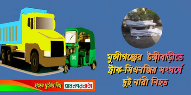 মুন্সীগঞ্জের টঙ্গীবাড়ী তে ট্রাক-সিএনজির সংঘর্ষে দুই নারী নিহত