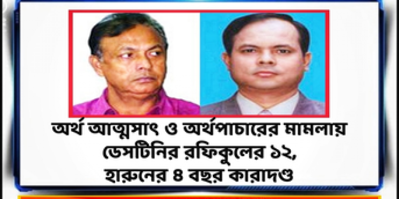 অর্থ আত্মসাৎ ও অর্থপাচারের মামলায় ডেসটিনির রফিকুলের ১২, হারুনের ৪ বছর কারাদণ্ড অর্থ আত্মসাৎ ও অর্থপাচারের মামলায় ডেসটিনির রফিকুলের ১২, হারুনের ৪ বছর কারাদণ্ড