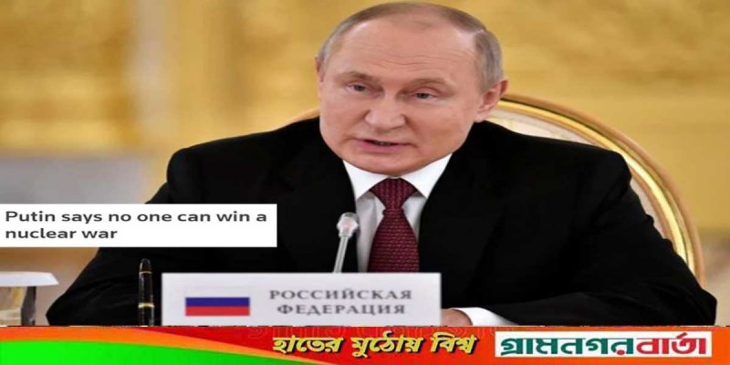 পারমাণবিক যুদ্ধে কেউ জিতবে না: পুতিন পারমাণবিক যুদ্ধে কেউ জিতবে না: পুতিন