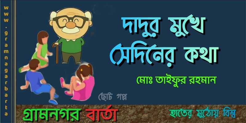 দাদুর মুখে সেদিনের কথা দাদুর মুখে সেদিনের কথা