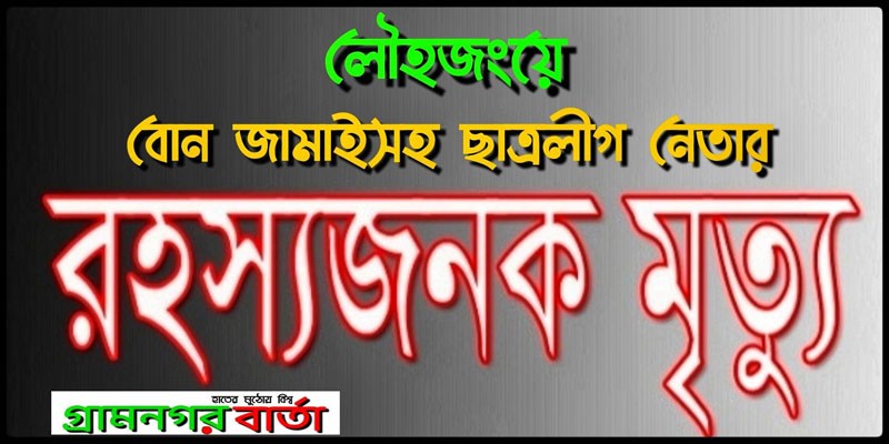 লৌহজংয়ে বোন জামাইসহ ছাত্রলীগ নেতার রহস্যজনক মৃত্যু লৌহজংয়ে বোন জামাইসহ ছাত্রলীগ নেতার রহস্যজনক মৃত্যু