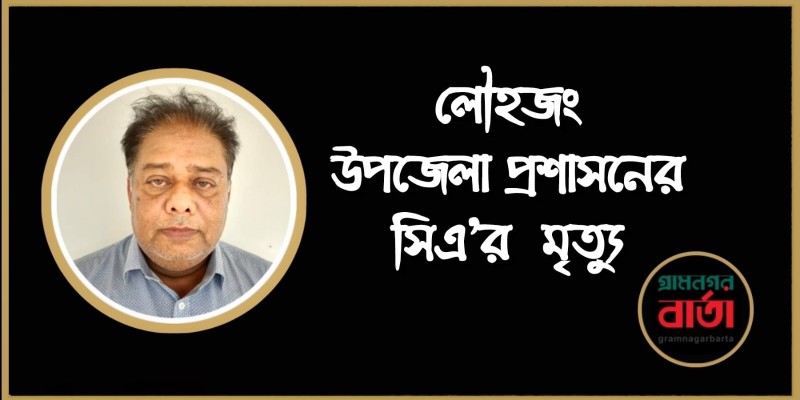 লৌহজং উপজেলা প্রশাসনের সিএর মৃত্যু লৌহজং উপজেলা প্রশাসনের সিএর মৃত্যু