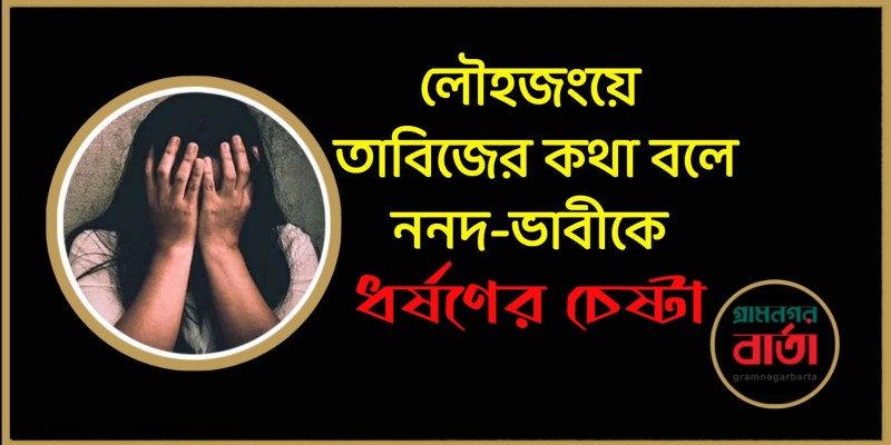 লৌহজংয়ে তাবিজের কথা বলে ননদ-ভাবীকে ধর্ষণের চেষ্টা লৌহজংয়ে তাবিজের কথা বলে ননদ-ভাবীকে ধর্ষণের চেষ্টা