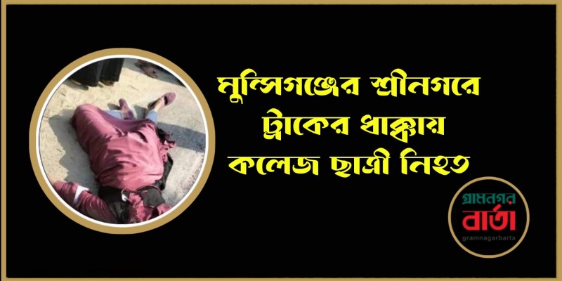 মুন্সীগঞ্জের শ্রীনগরে ট্রাকের ধাক্কায় কলেজ ছাত্রী নিহত মুন্সীগঞ্জের শ্রীনগরে ট্রাকের ধাক্কায় কলেজ ছাত্রী নিহত