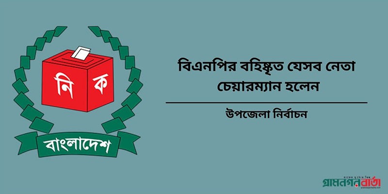 বিএনপির বহিষ্কৃত যেসব নেতা উপজেলা চেয়ারম্যান হলেন বিএনপির বহিষ্কৃত যেসব নেতা উপজেলা চেয়ারম্যান হলেন