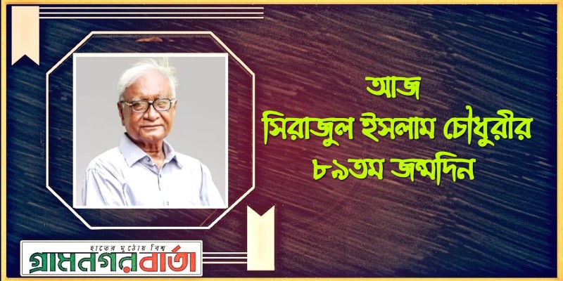 আজ সিরাজুল ইসলাম চৌধুরীর ৮৯তম জন্মদিন আজ সিরাজুল ইসলাম চৌধুরীর ৮৯তম জন্মদিন