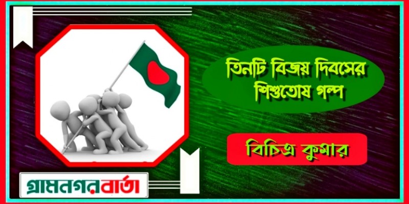 তিনটি বিজয় দিবসের শিশুতোষ গল্প - বিচিত্র কুমার তিনটি বিজয় দিবসের শিশুতোষ গল্প - বিচিত্র কুমার