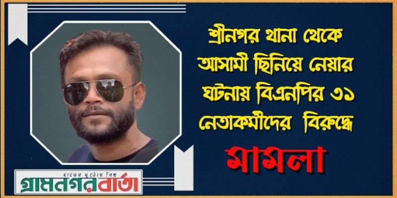 শ্রীনগর থানা থেকে আসামী ছিনিয়ে নেয়ার ঘটনায় বিএনপির ৩১ নেতাকর্মীর বিরুদ্ধে মামলা শ্রীনগর থানা থেকে আসামী ছিনিয়ে নেয়ার ঘটনায় বিএনপির ৩১ নেতাকর্মীর বিরুদ্ধে মামলা