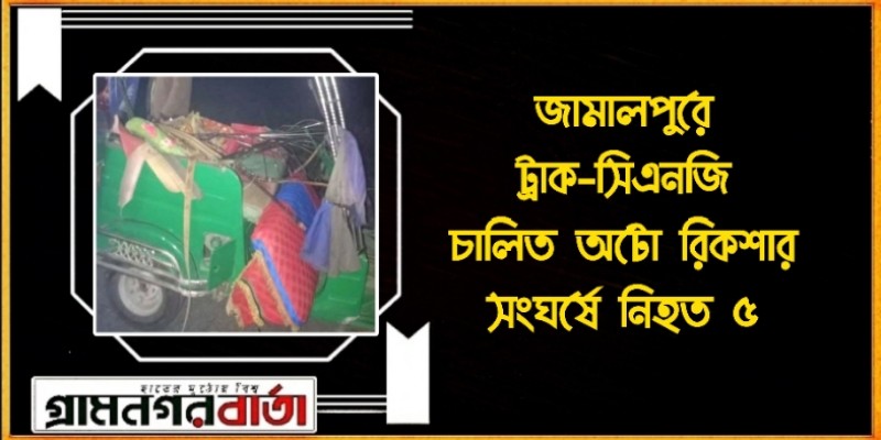 জামালপুরে ট্রাক-সিএনজি চালিত অটো রিকশার সংঘর্ষে নিহত ৫