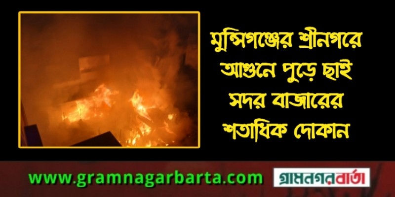 শ্রীনগরে আগুনে পুড়ে ছাই সদর বাজারের শতাধিক দোকান শ্রীনগরে আগুনে পুড়ে ছাই সদর বাজারের শতাধিক দোকান