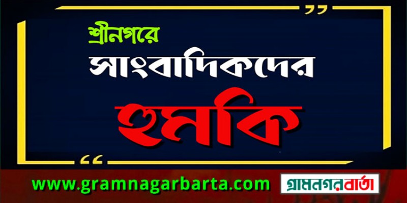 শ্রীনগরে সংবাদ প্রকাশ করায় সাংবাদিকদের হুমকি শ্রীনগরে সংবাদ প্রকাশ করায় সাংবাদিকদের হুমকি
