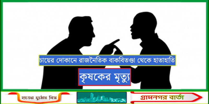 চায়ের দোকানে রাজনৈতিক বাকবিতণ্ডা,  হাতাহাতি থেকে কৃষকের মৃত্যু