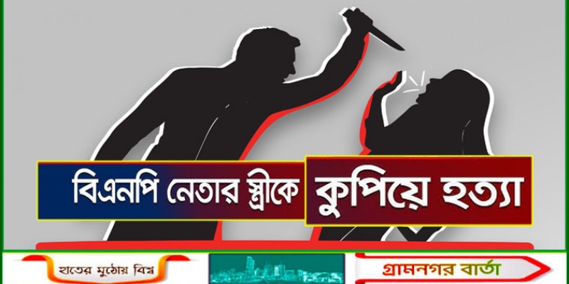 বিএনপি নেতাকে না পেয়ে তার স্ত্রীকে কুপিয়ে হত্যা বিএনপি নেতাকে না পেয়ে তার স্ত্রীকে কুপিয়ে হত্যা