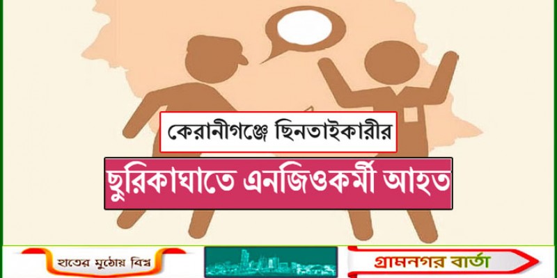 কেরানীগঞ্জে ছিনতাইকারীর ছুরিকাঘাতে এনজিওকর্মী আহত