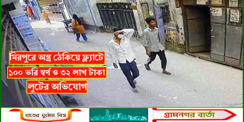 মিরপুরে অস্ত্র ঠেকিয়ে ফ্ল্যাটে ১০০ ভরি স্বর্ণ ও ৩২ লাখ টাকা লুটের অভিযোগ মিরপুরে অস্ত্র ঠেকিয়ে ফ্ল্যাটে ১০০ ভরি স্বর্ণ ও ৩২ লাখ টাকা লুটের অভিযোগ