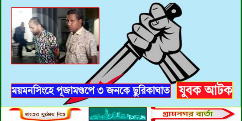 ময়মনসিংহে পূজামণ্ডপে ৩ জনকে ছুরিকাঘাত, যুবক আটক ময়মনসিংহে পূজামণ্ডপে ৩ জনকে ছুরিকাঘাত, যুবক আটক