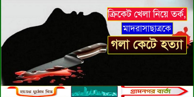 ক্রিকেট খেলা নিয়ে তর্ক, মাদরাসাছাত্রকে গলা কেটে হত্যা ক্রিকেট খেলা নিয়ে তর্ক, মাদরাসাছাত্রকে গলা কেটে হত্যা
