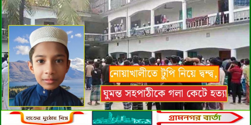 নোয়াখালীতে টুপি নিয়ে দ্বন্দ্ব, ঘুমন্ত সহপাঠীকে গলা কেটে হত্যা নোয়াখালীতে টুপি নিয়ে দ্বন্দ্ব, ঘুমন্ত সহপাঠীকে গলা কেটে হত্যা