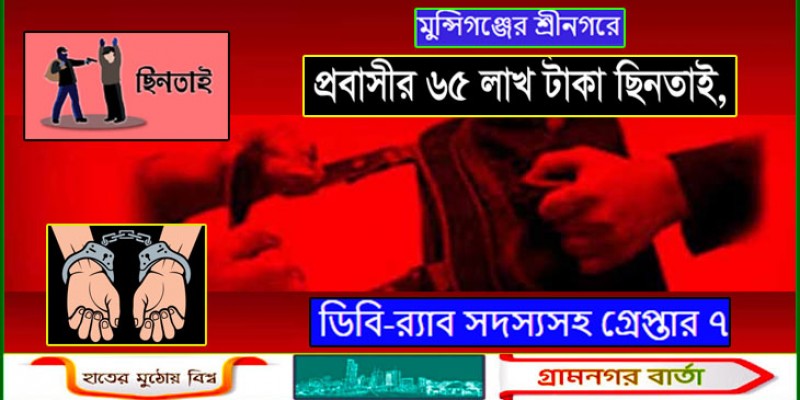 শ্রীনগরে প্রবাসীর ৬৫ লাখ টাকা ছিনতাই , ডিবি-র‌্যাব সদস্যসহ গ্রেপ্তার ৭