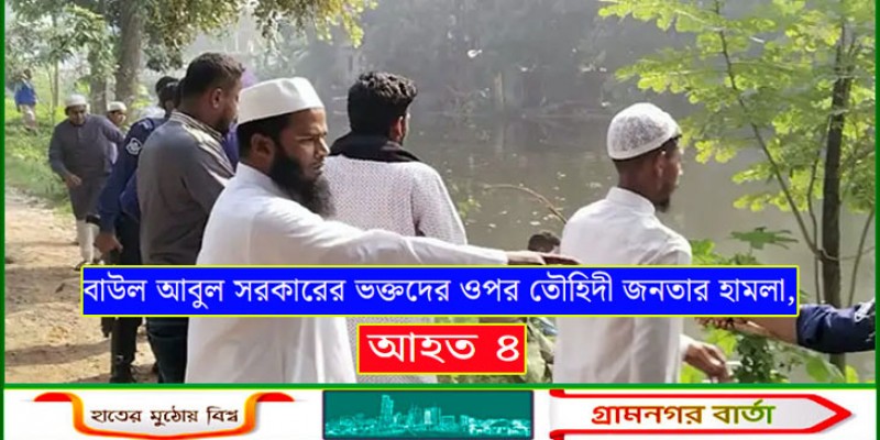বাউল আবুল সরকারের ভক্তদের ওপর তৌহিদী জনতার হামলা, আহত ৪
