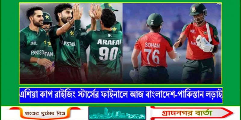 এশিয়া কাপ রাইজিং স্টার্সের ফাইনাল আজ, বাংলাদেশ-পাকিস্তান লড়াই