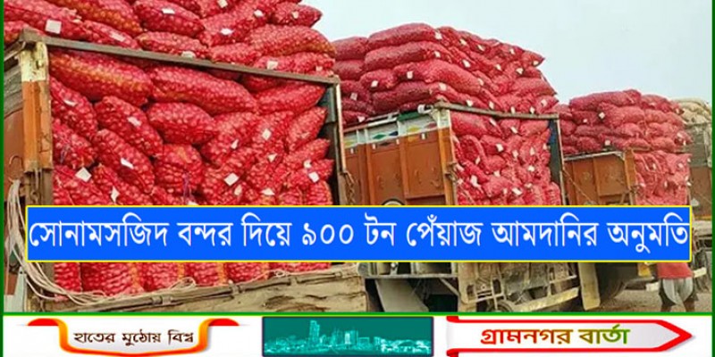 সোনামসজিদ বন্দর দিয়ে ৯০০ টন পেঁয়াজ আমদানির অনুমতি