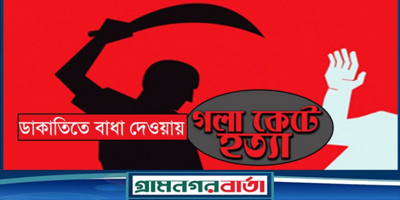 ডাকাতিতে বাধা দেওয়ায় নাইটগার্ডকে গলাকেটে হত্যা