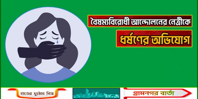 বৈষম্যবিরোধী আন্দোলনের নেত্রীকে ধর্ষণের অভিযোগ
