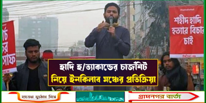 হাদি হত্যা মামলার চার্জশিট নিয়ে অসন্তোষ ইনকিলাব মঞ্চের