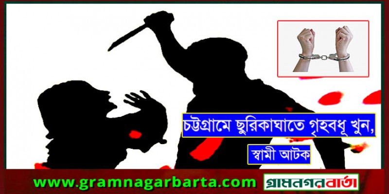 চট্টগ্রামে ছুরিকাঘাতে গৃহবধূ খুন, স্বামী আটক
