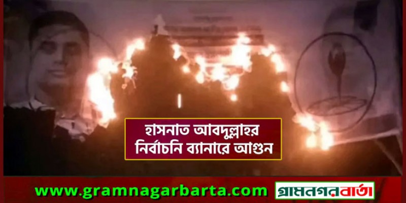 হাসনাত আবদুল্লাহর নির্বাচনি প্রচার ব্যানারে আগুন