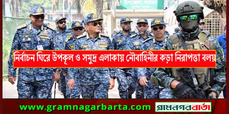 নির্বাচন ঘিরে উপকূল ও সমুদ্র এলাকায় নৌবাহিনীর কড়া নিরাপত্তা বলয়