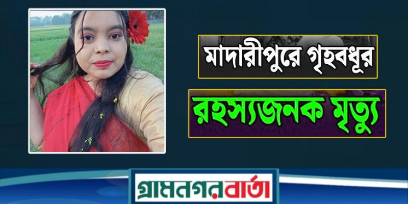মাদারীপুরে বিয়ের সাত মাস পর শ্বশুরবাড়িতে এক গৃহবধূর রহস্যজনক মৃত্যু