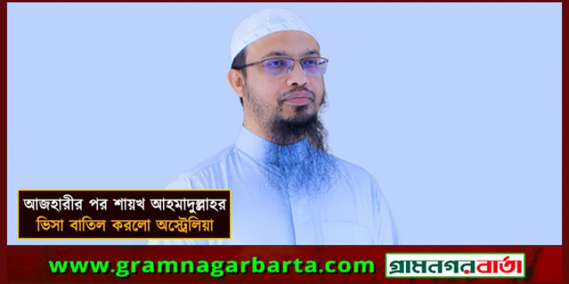 আজহারীর পর শায়খ আহমাদুল্লাহর ভিসা বাতিল করলো অস্ট্রেলিয়া