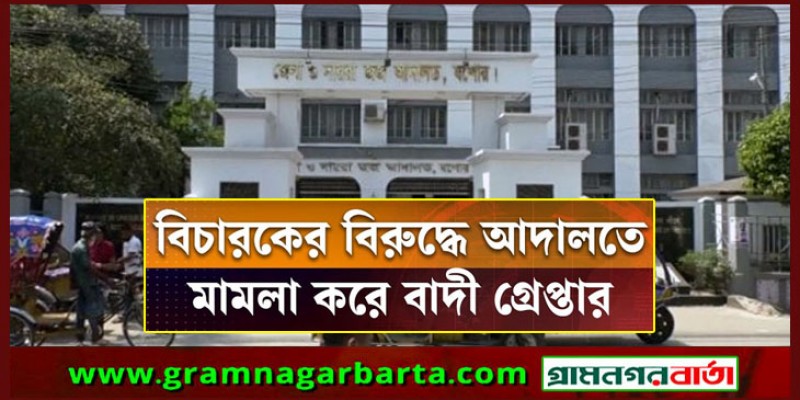 যশোরে বিচারকের বিরুদ্ধে আদালতে মামলা, বাদী গ্রেফতার